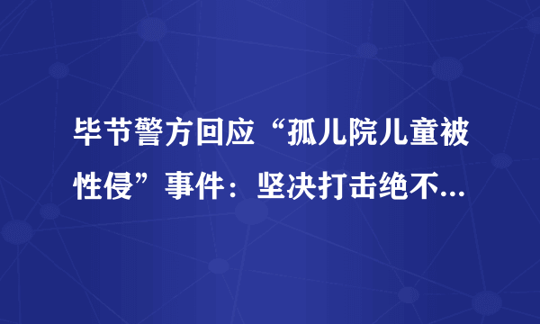 毕节警方回应“孤儿院儿童被性侵”事件：坚决打击绝不姑息, 你怎么看？