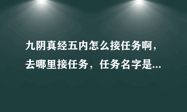 九阴真经五内怎么接任务啊，去哪里接任务，任务名字是啥？我是锦衣卫的，现在四内十层