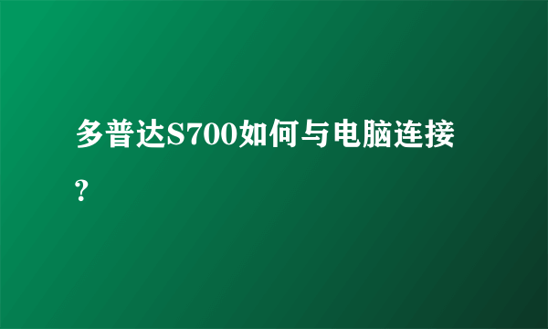 多普达S700如何与电脑连接？