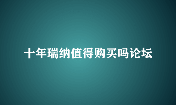 十年瑞纳值得购买吗论坛