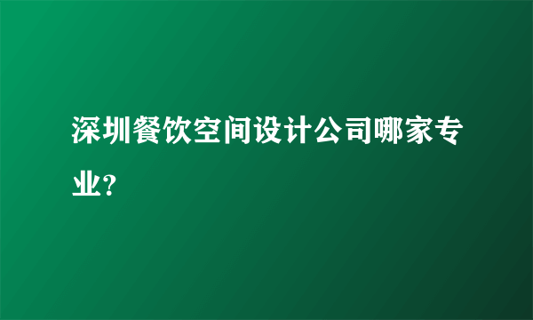 深圳餐饮空间设计公司哪家专业？