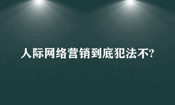 人际网络营销到底犯法不?