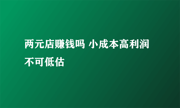 两元店赚钱吗 小成本高利润不可低估