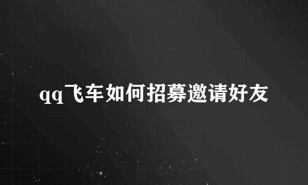 qq飞车如何招募邀请好友