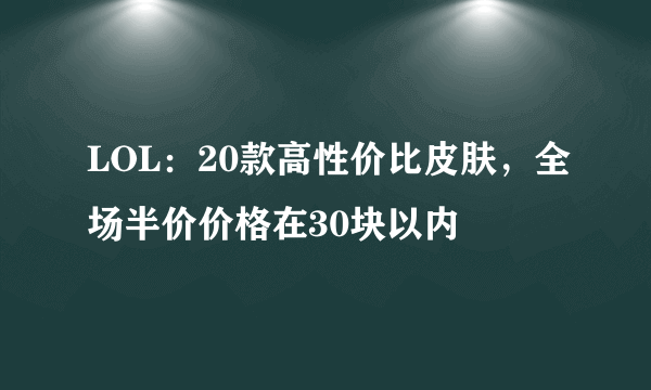 LOL：20款高性价比皮肤，全场半价价格在30块以内