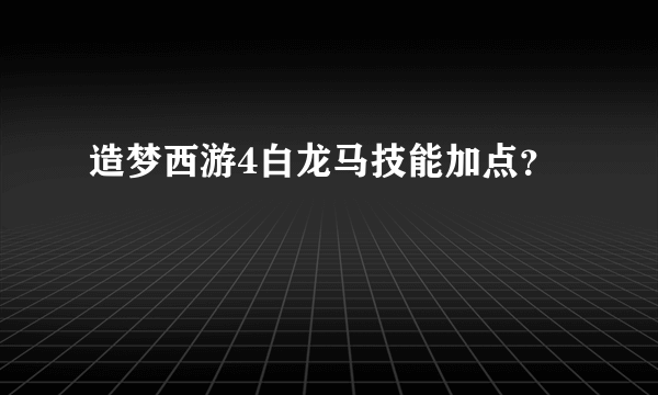 造梦西游4白龙马技能加点？