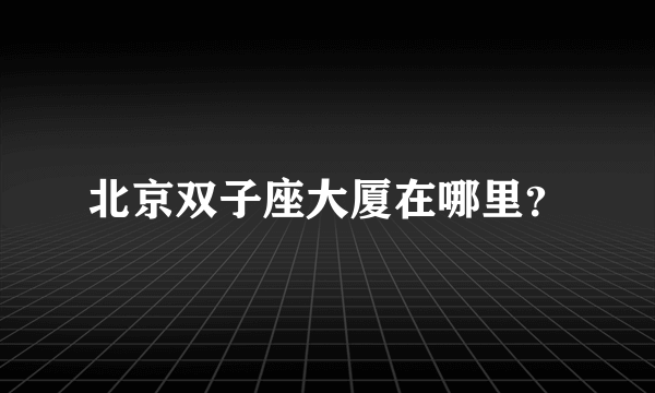 北京双子座大厦在哪里？