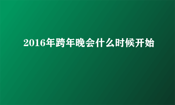 2016年跨年晚会什么时候开始