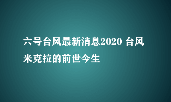 六号台风最新消息2020 台风米克拉的前世今生