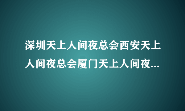 深圳天上人间夜总会西安天上人间夜总会厦门天上人间夜总会是一家的吗？