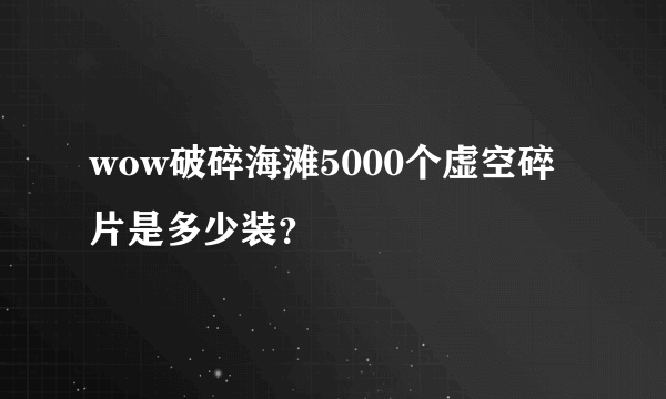 wow破碎海滩5000个虚空碎片是多少装？