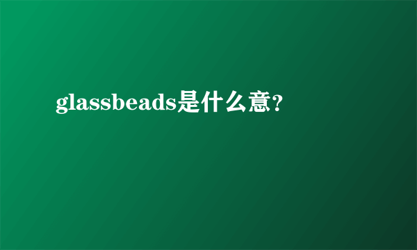 glassbeads是什么意？