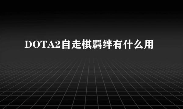 DOTA2自走棋羁绊有什么用