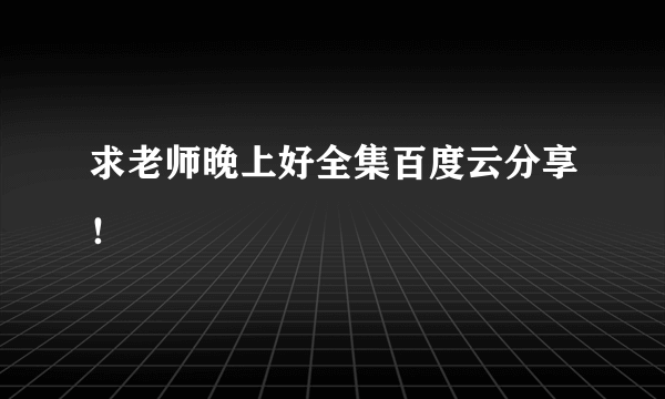 求老师晚上好全集百度云分享！