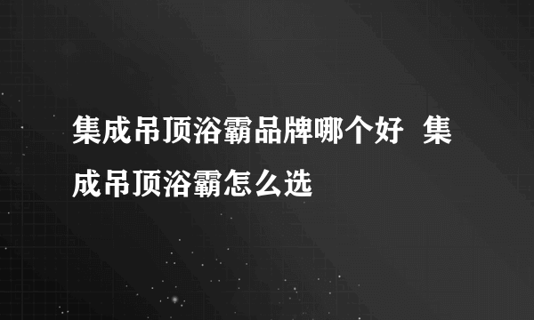 集成吊顶浴霸品牌哪个好  集成吊顶浴霸怎么选