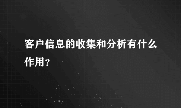 客户信息的收集和分析有什么作用？