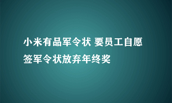 小米有品军令状 要员工自愿签军令状放弃年终奖