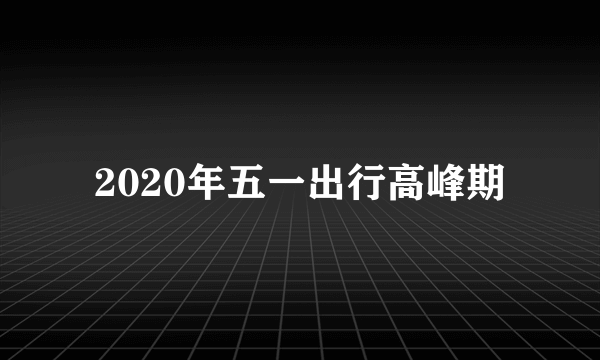 2020年五一出行高峰期