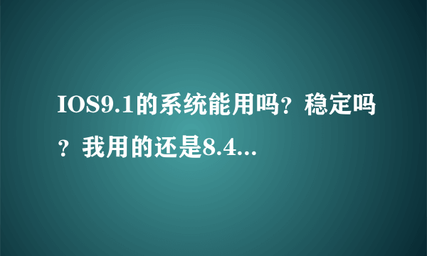 IOS9.1的系统能用吗？稳定吗？我用的还是8.4.1的。