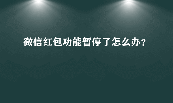 微信红包功能暂停了怎么办？