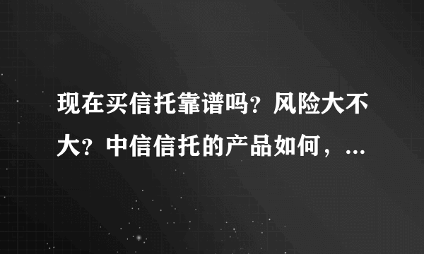 现在买信托靠谱吗？风险大不大？中信信托的产品如何，收益稳定吗？