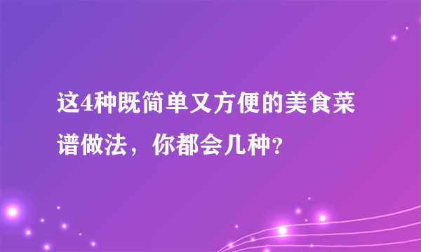 这4种既简单又方便的美食菜谱做法，你都会几种？