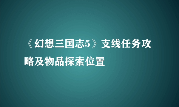 《幻想三国志5》支线任务攻略及物品探索位置