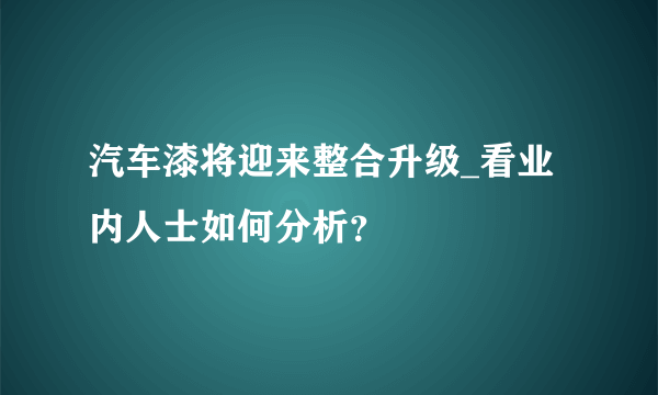 汽车漆将迎来整合升级_看业内人士如何分析？