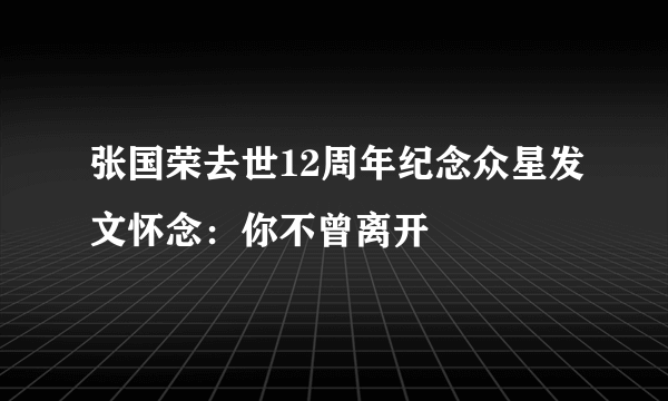 张国荣去世12周年纪念众星发文怀念：你不曾离开