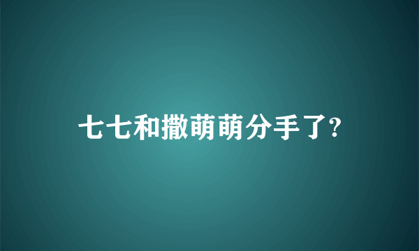 七七和撒萌萌分手了?