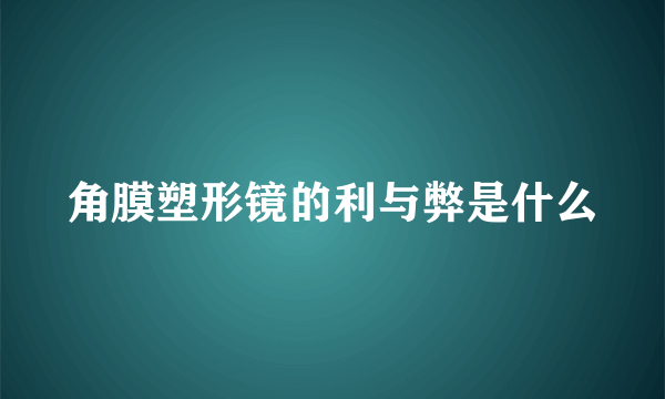 角膜塑形镜的利与弊是什么