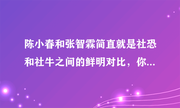 陈小春和张智霖简直就是社恐和社牛之间的鲜明对比，你觉得哪种性格更好？