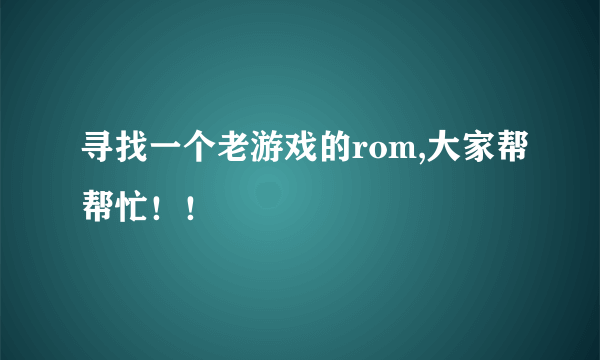 寻找一个老游戏的rom,大家帮帮忙！！