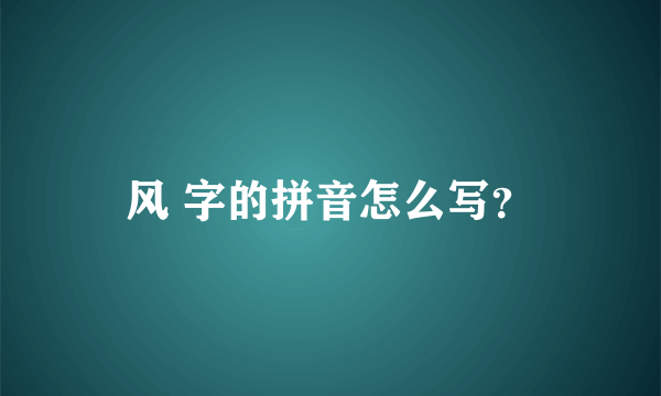 风 字的拼音怎么写？