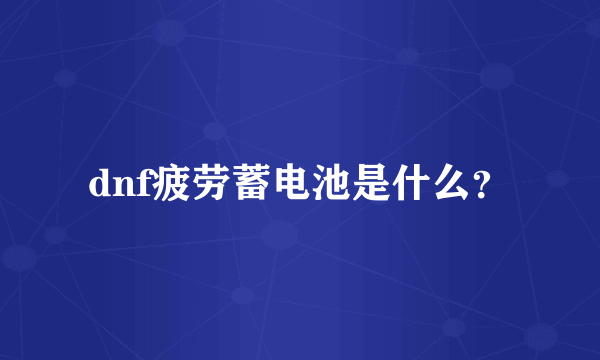 dnf疲劳蓄电池是什么？