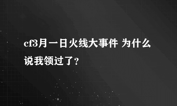 cf3月一日火线大事件 为什么说我领过了？