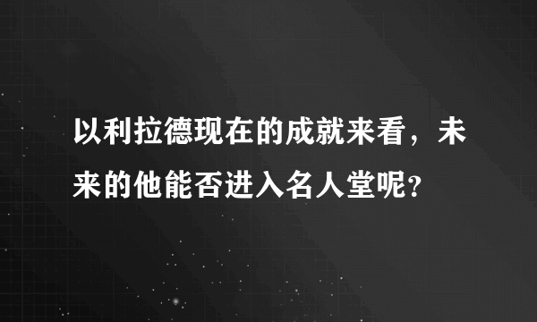 以利拉德现在的成就来看，未来的他能否进入名人堂呢？