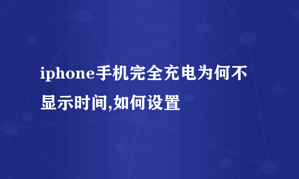 iphone手机完全充电为何不显示时间,如何设置