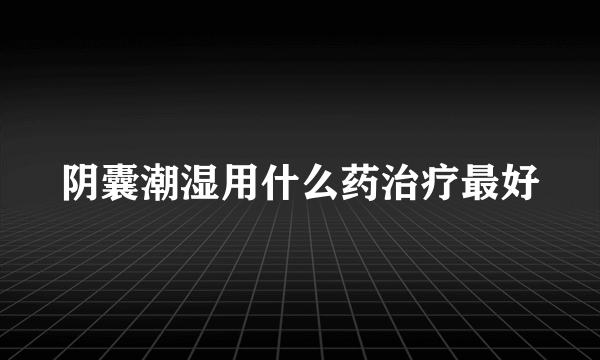 阴囊潮湿用什么药治疗最好