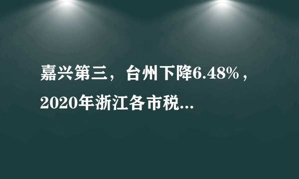 嘉兴第三，台州下降6.48%，2020年浙江各市税收收入情况