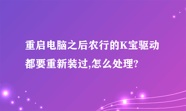 重启电脑之后农行的K宝驱动都要重新装过,怎么处理?