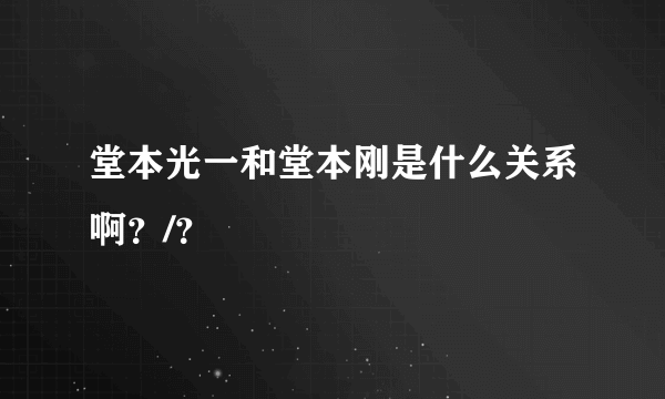 堂本光一和堂本刚是什么关系啊？/？