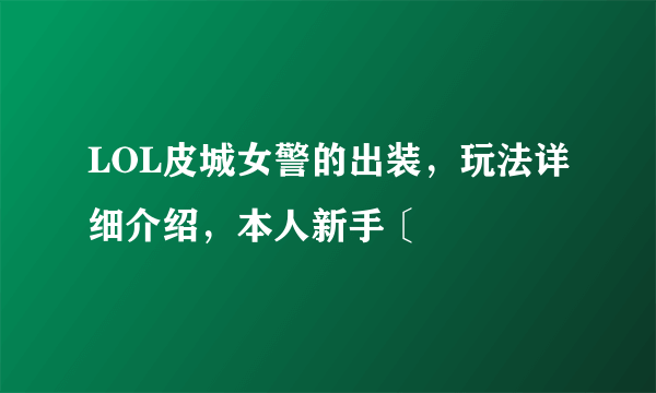 LOL皮城女警的出装，玩法详细介绍，本人新手〔