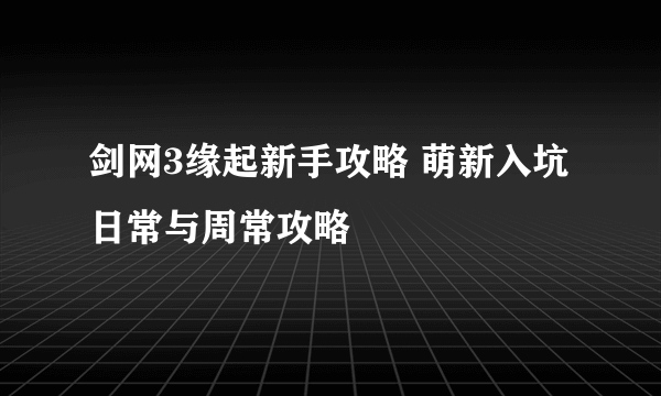 剑网3缘起新手攻略 萌新入坑日常与周常攻略