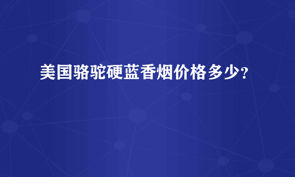 美国骆驼硬蓝香烟价格多少？