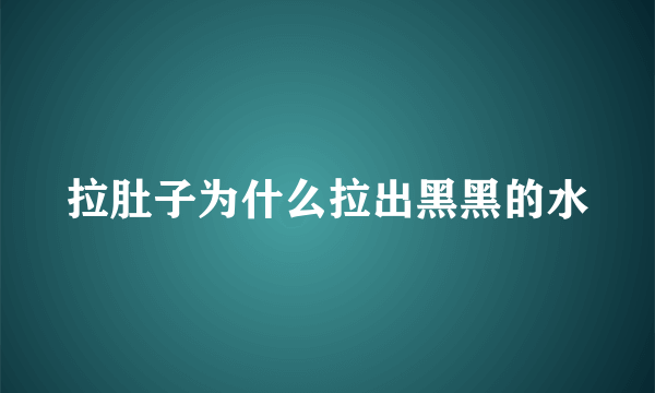 拉肚子为什么拉出黑黑的水