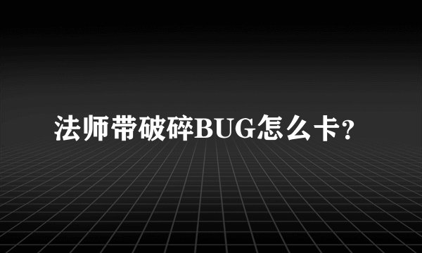 法师带破碎BUG怎么卡？