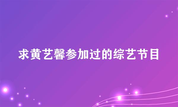 求黄艺馨参加过的综艺节目