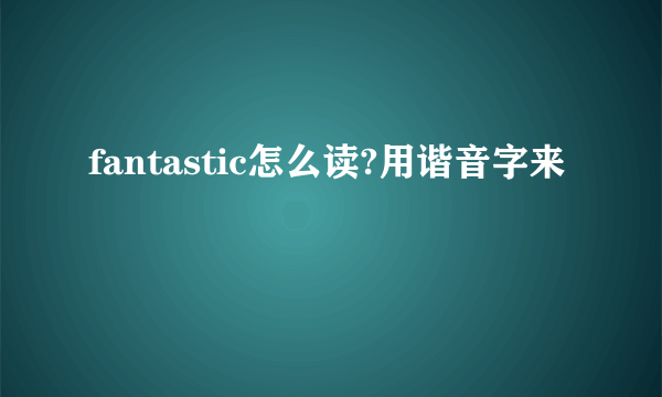 fantastic怎么读?用谐音字来