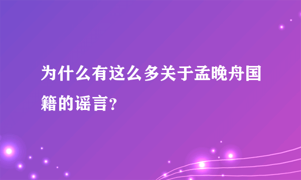 为什么有这么多关于孟晚舟国籍的谣言？